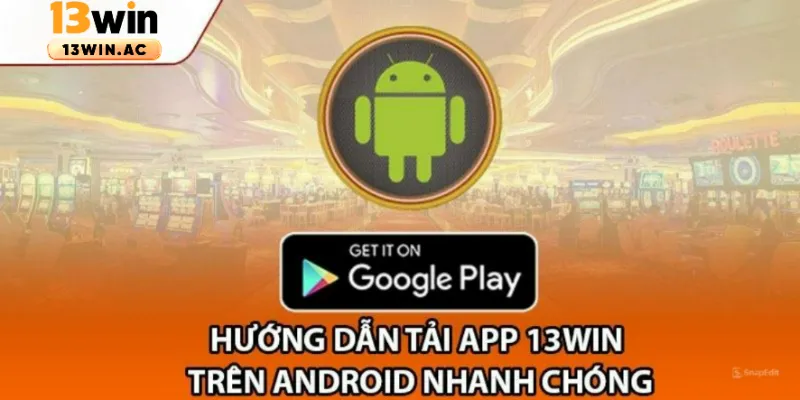 Tải app 13Win trên Android nhanh