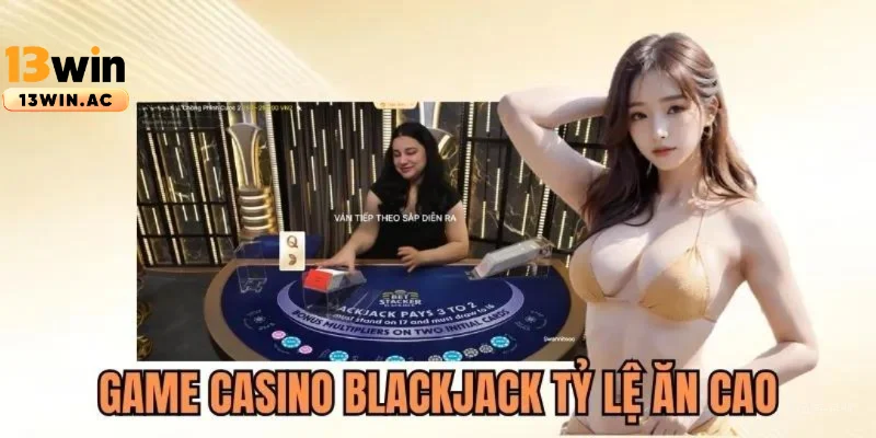 Thưởng casino blackjack tỷ lệ ăn siêu cao