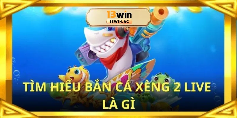 Tổng quan về bắn cá xèng 2 live